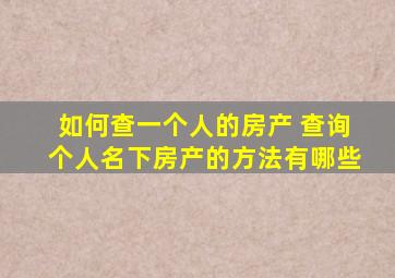 如何查一个人的房产 查询个人名下房产的方法有哪些